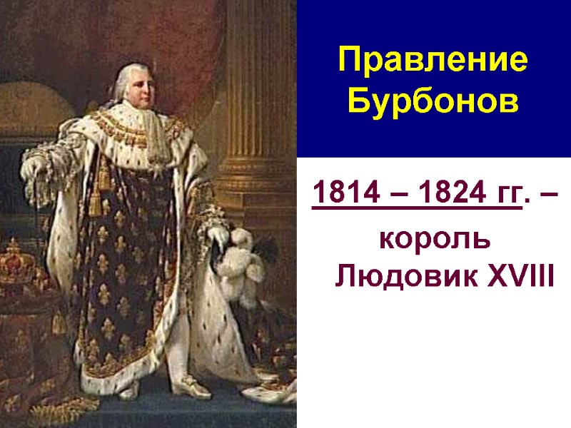 Правление Бурбонов 1814 – 1824 гг. –  король Людовик XVIII